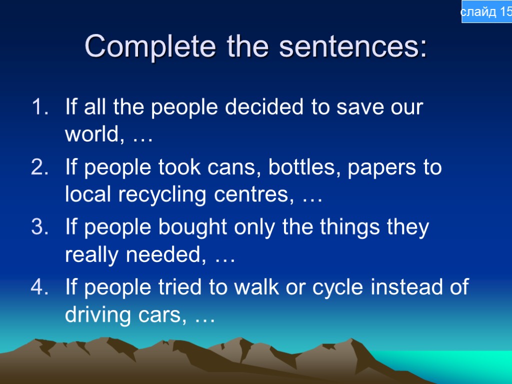 Complete the sentences: If all the people decided to save our world, … If